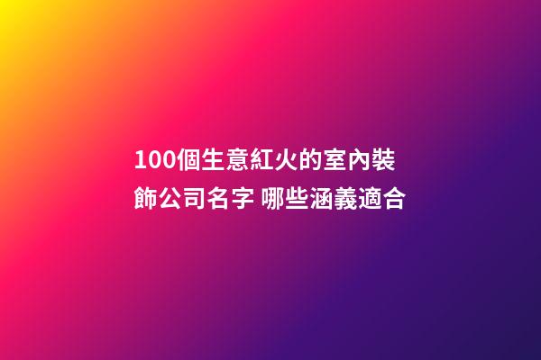 100個生意紅火的室內裝飾公司名字 哪些涵義適合-第1張-公司起名-玄機派